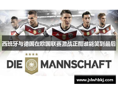 西班牙与德国在欧国联赛激战正酣谁能笑到最后