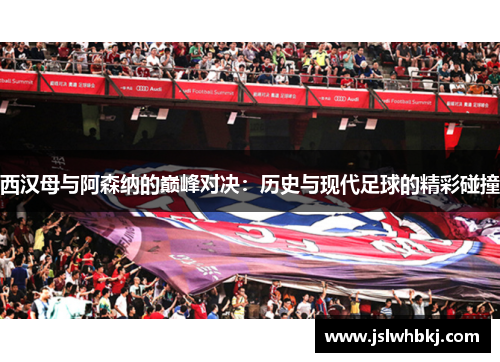西汉母与阿森纳的巅峰对决：历史与现代足球的精彩碰撞
