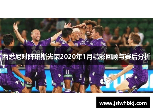 西悉尼对阵珀斯光荣2020年1月精彩回顾与赛后分析