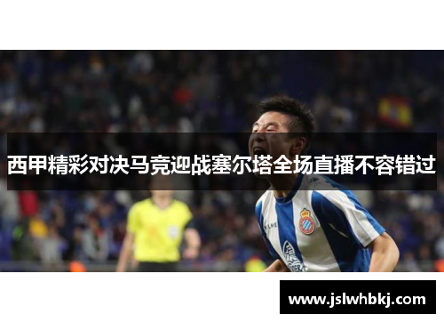 西甲精彩对决马竞迎战塞尔塔全场直播不容错过