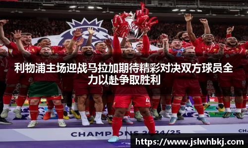 利物浦主场迎战马拉加期待精彩对决双方球员全力以赴争取胜利