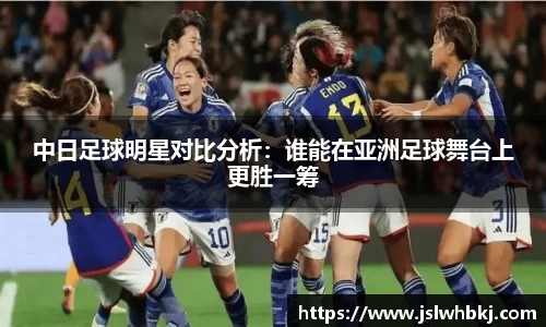 中日足球明星对比分析：谁能在亚洲足球舞台上更胜一筹
