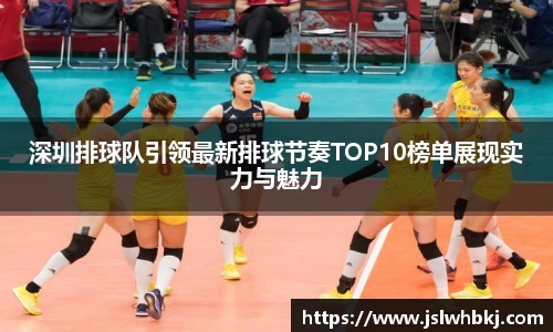 深圳排球队引领最新排球节奏TOP10榜单展现实力与魅力