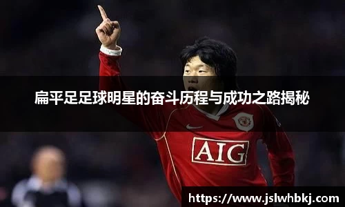 扁平足足球明星的奋斗历程与成功之路揭秘