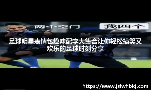 足球明星表情包趣味配字大集合让你轻松搞笑又欢乐的足球时刻分享