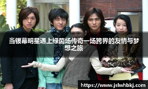 当银幕明星遇上绿茵场传奇一场跨界的友情与梦想之旅